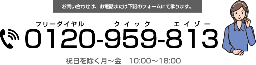 お問い合わせはお電話または下記のフォームにて。フリーダイヤル　0120-959-813 クイックエイゾーまで。